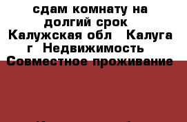 сдам комнату на долгий срок - Калужская обл., Калуга г. Недвижимость » Совместное проживание   . Калужская обл.